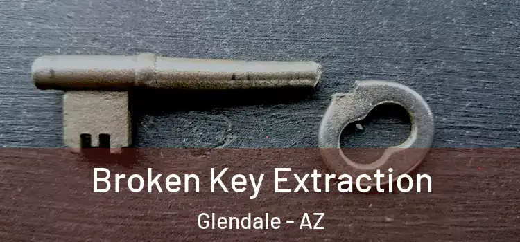 Broken Key Extraction Glendale - AZ