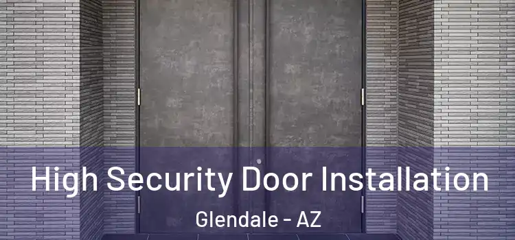 High Security Door Installation Glendale - AZ